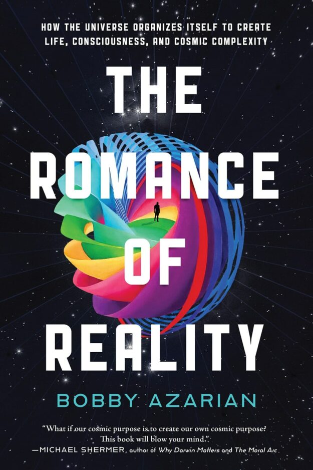 "The Romance of Reality: How the Universe Organizes Itself to Create Life, Consciousness, and Cosmic Complexity" by Bobby Azarian