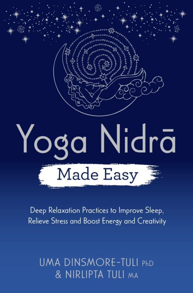 "Yoga Nidra Made Easy: Deep Relaxation Practices to Improve Sleep, Relieve Stress and Boost Energy and Creativity" by Uma Dinsmore-Tuli and Nirlipta Tuli
