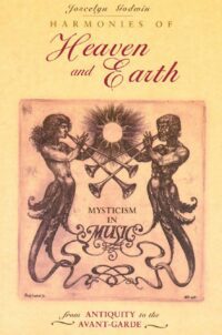 "Harmonies of Heaven and Earth: Mysticism in Music from Antiquity to the Avant-Garde" by Joscelyn Godwin