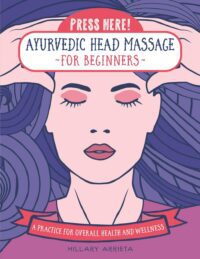 "Press Here! Ayurvedic Head Massage for Beginners: A Practice for Overall Health and Wellness" by Hillary Arrieta