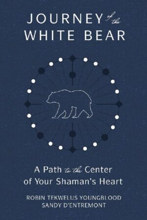 "Journey of the White Bear: Path to the Center of Your Shaman's Heart" by Robin Tekwelus Youngblood and Sandy D'Entremont