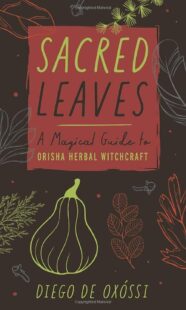 "Sacred Leaves: A Magical Guide to Orisha Herbal Witchcraft" by Diego de Oxossi
