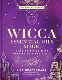 "Wicca Essential Oils Magic: A Beginner's Guide to Working with Magical Oils, with Simple Recipes and Spells" by Lisa Chamberlain (2022 edition)