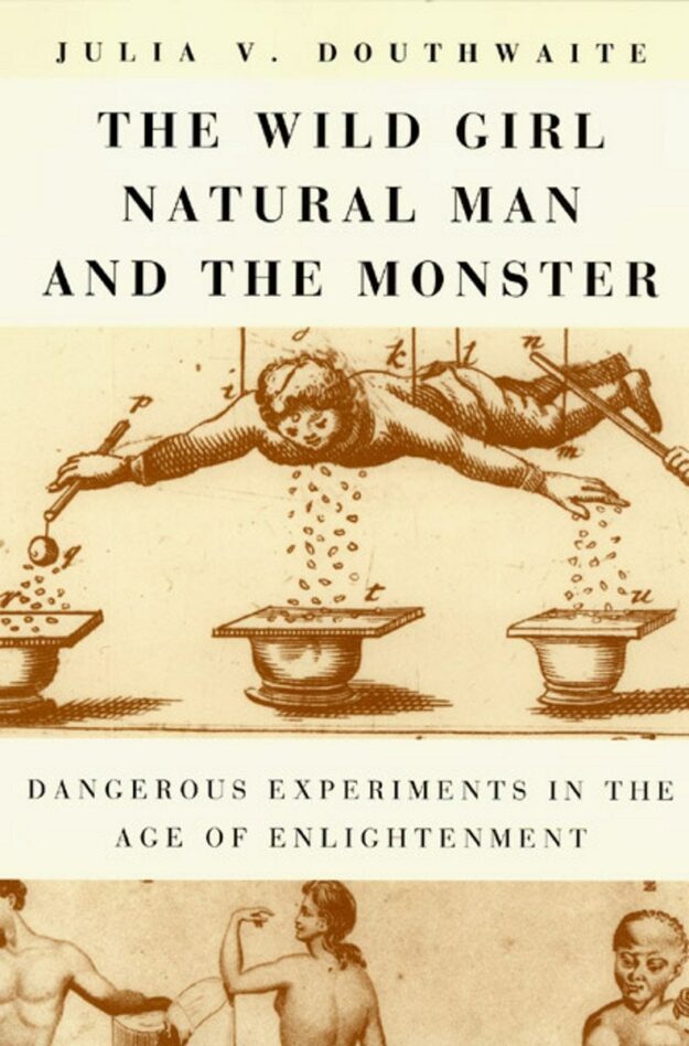 "The Wild Girl, Natural Man, and the Monster: Dangerous Experiments in the Age of Enlightenment" by Julia V. Douthwaite