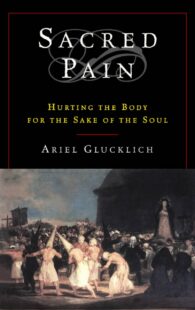 "Sacred Pain: Hurting the Body for the Sake of the Soul" by Ariel Glucklich