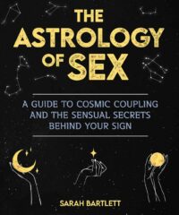 "The Astrology of Sex: A Guide to Cosmic Coupling and the Sensual Secrets Behind Your Sign" by Sarah Bartlett