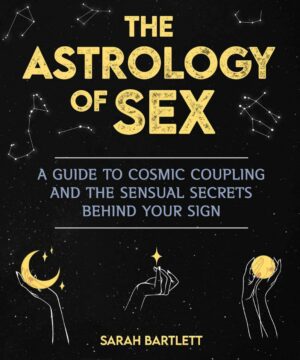 "The Astrology of Sex: A Guide to Cosmic Coupling and the Sensual Secrets Behind Your Sign" by Sarah Bartlett