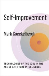 "Self-Improvement: Technologies of the Soul in the Age of Artificial Intelligence" by Mark Coeckelbergh