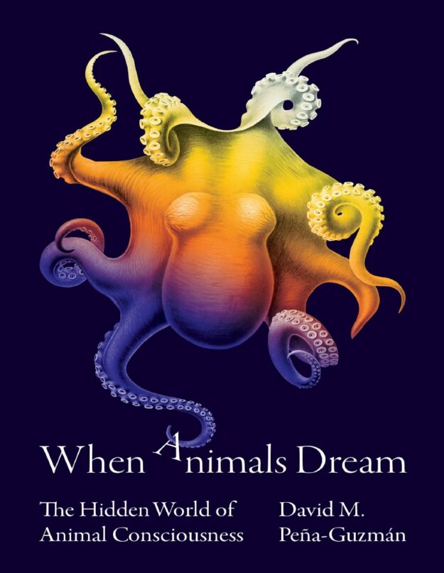 "When Animals Dream: The Hidden World of Animal Consciousness" by David M. Pena-Guzman