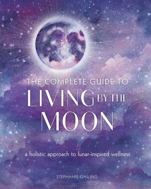 "The Complete Guide to Living by the Moon: A Holistic Approach to Lunar-Inspired Wellness" by Stephanie Gailing