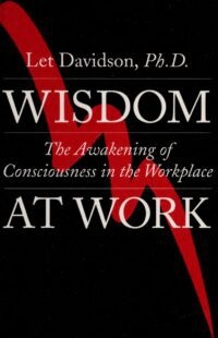 "Wisdom at Work: The Awakening of Consciousness in the Workplace" by Let Davidson