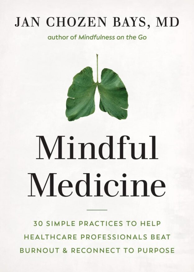 "Mindful Medicine: 40 Simple Practices to Help Healthcare Professionals Heal Burnout and Reconnect to Purpose" by Jan Chozen Bays
