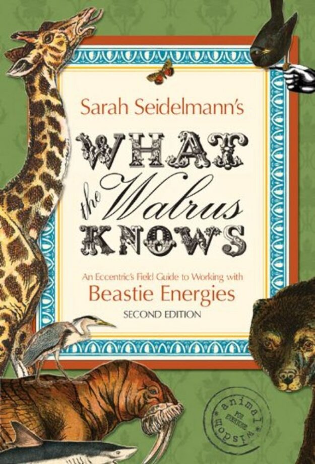 "What the Walrus Knows: An Eccentric's Field Guide to Working with Beastie Energies" by Sarah Bamford Seidelmann (2nd ed)