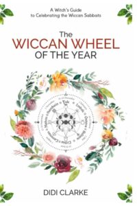 "The Wiccan Wheel of the Year: A Witch's Guide to Celebrating the Wiccan Sabbats" by Didi Clarke