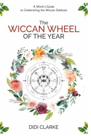 "The Wiccan Wheel of the Year: A Witch's Guide to Celebrating the Wiccan Sabbats" by Didi Clarke