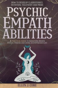 "Psychic Empath Abilities: A Practical Guide for Highly Sensitive People to Awakening Hidden Psychic Powers and Living an Empowered Life" by Ellen J. Cure