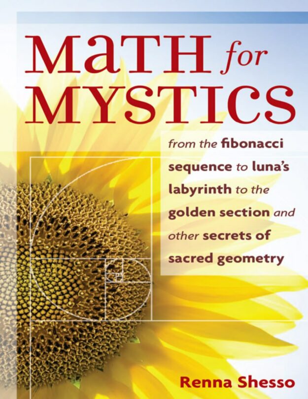 "Math for Mystics: From the Fibonacci sequence to Luna's Labyrinth to the Golden Section and Other Secrets of Sacred Geometry" by Renna Shesso