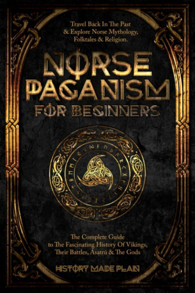 "Norse Paganism For Beginners: Travel Back In The Past & Explore Norse Mythology, Folktales & Religion. The Complete Guide To The Fascinating History Of Vikings, Their Battles, Ásatrú & The Gods" by History Made Plain