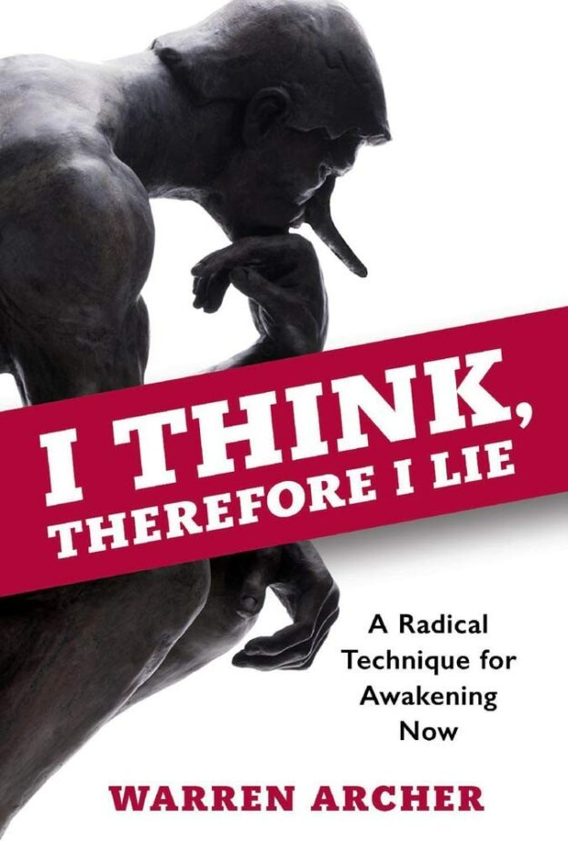 "I Think, Therefore I Lie: A Radical Technique for Awakening Now" by Warren Archer