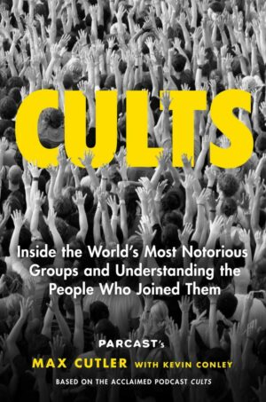 "Cults: Inside the World's Most Notorious Groups and Understanding the People Who Joined Them" by Max Cutler
