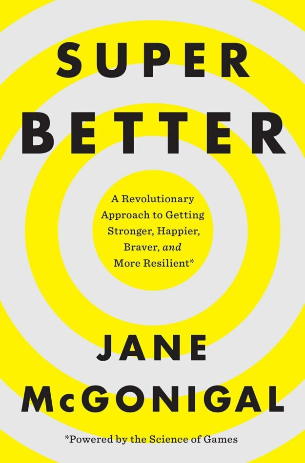 "SuperBetter: A Revolutionary Approach to Getting Stronger, Happier, Braver and More Resilient—Powered by the Science of Games" by Jane McGonigal
