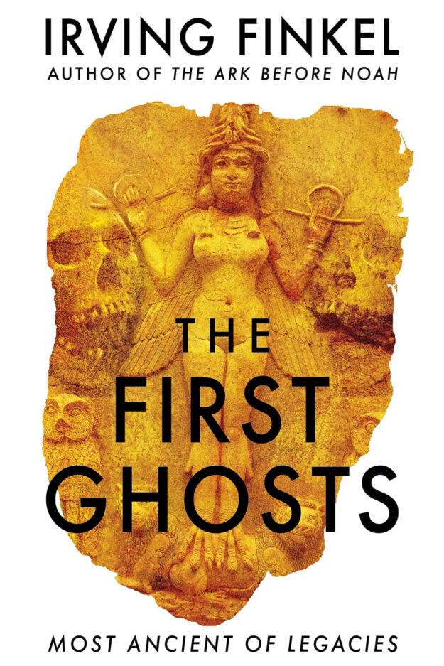 "The First Ghosts: Most Ancient of Legacies" by Irving Finkel