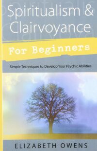 "Spiritualism & Clairvoyance for Beginners: Simple Techniques to Develop Your Psychic Abilities" by Elizabeth Owens