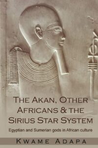 "The Akan, Other Africans and The Sirius Star System: Egyptian and Sumerian gods in African culture" by Kwame Adapa