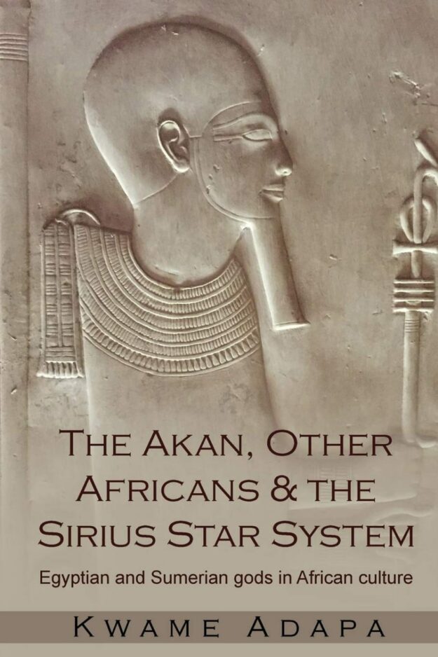 "The Akan, Other Africans and The Sirius Star System: Egyptian and Sumerian gods in African culture" by Kwame Adapa