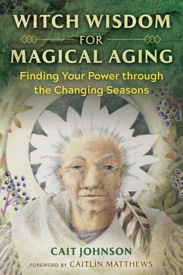 "Witch Wisdom for Magical Aging: Finding Your Power through the Changing Seasons" by Cait Johnson
