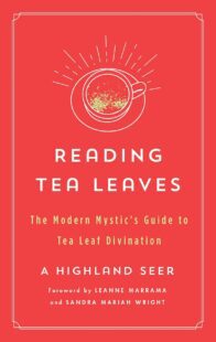 "Reading Tea Leaves: The Modern Mystic's Guide to Tea Leaf Divination" by A Highland Seer