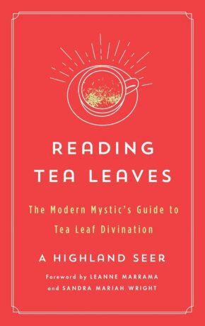 "Reading Tea Leaves: The Modern Mystic's Guide to Tea Leaf Divination" by A Highland Seer