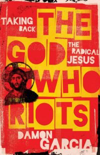 "The God Who Riots: Taking Back the Radical Jesus" by Damon Garcia