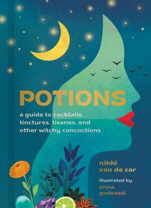 "Potions: A Guide to Cocktails, Tinctures, Tisanes, and Other Witchy Concoctions" by Nikki Van De Car