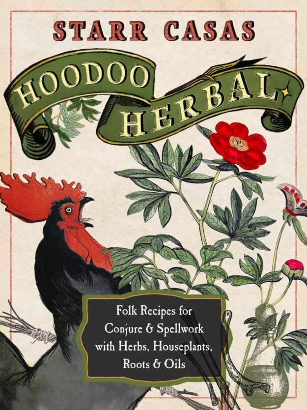 "Hoodoo Herbal: Folk Recipes for Conjure & Spellwork with Herbs, Houseplants, Roots, & Oils" by Starr Casas