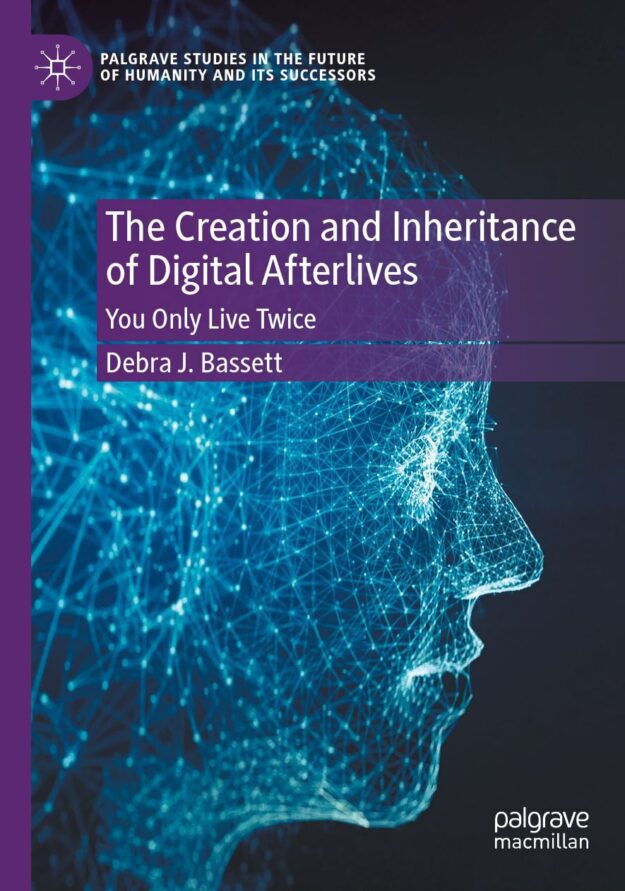 "The Creation and Inheritance of Digital Afterlives: You Only Live Twice" by Debra J. Bassett