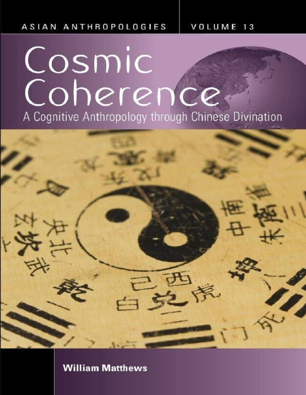 "Cosmic Coherence: A Cognitive Anthropology Through Chinese Divination" by William Matthews