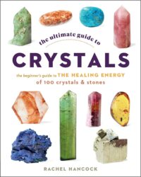 "The Ultimate Guide to Crystals: The Beginner's Guide to the Healing Energy of 100 Crystals and Stones" by Rachel Hancock