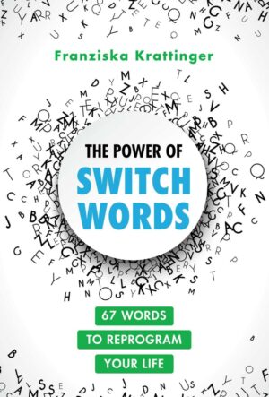 "The Power of Switchwords: 67 Words to Reprogram Your Life" by Franziska Krattinger