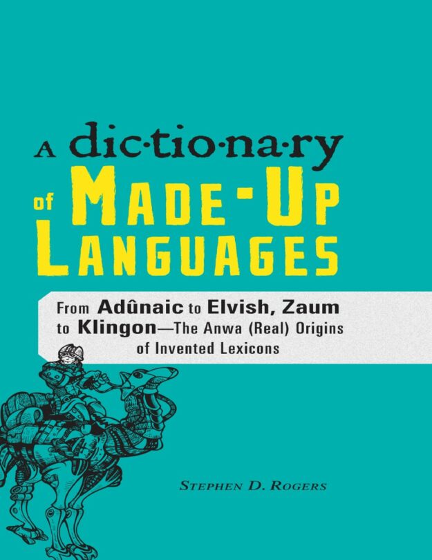 "A Dictionary of Made-Up Languages: From Elvish to Klingon — The Anwa, Reella, Ealray, Yeht (Real) Origins of Invented Lexicons" by Stephen D. Rogers