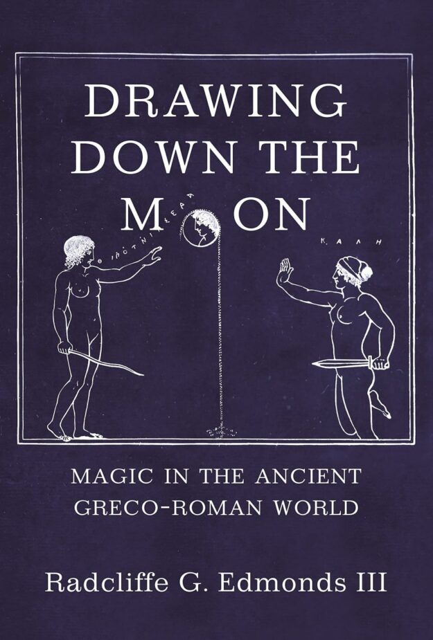 "Drawing Down the Moon: Magic in the Ancient Greco-Roman World" by Radcliffe G. Edmonds III