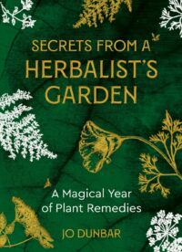 "Secrets From A Herbalist's Garden: A Magical Year of Plant Remedies" by Jo Dunbar
