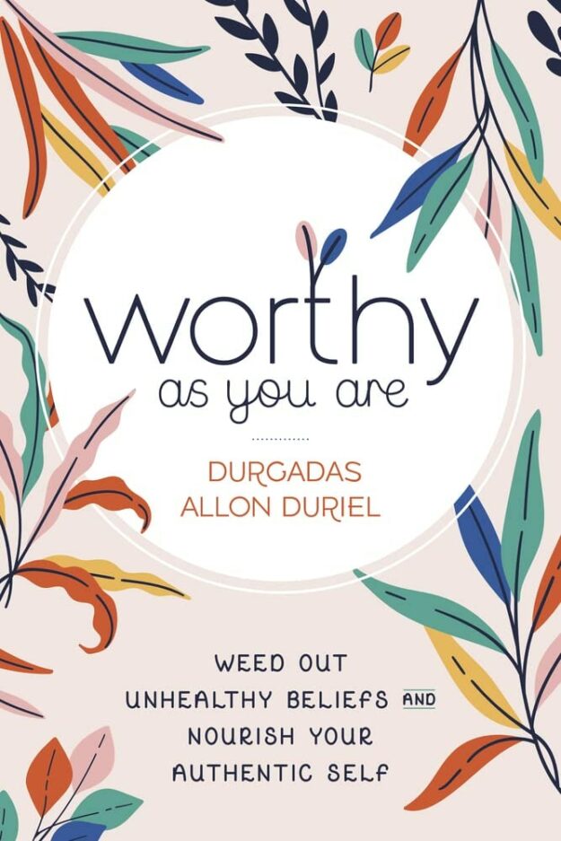 "Worthy As You Are: Weed Out Unhealthy Beliefs and Nourish Your Authentic Self" by Durgadas Allon Duriel