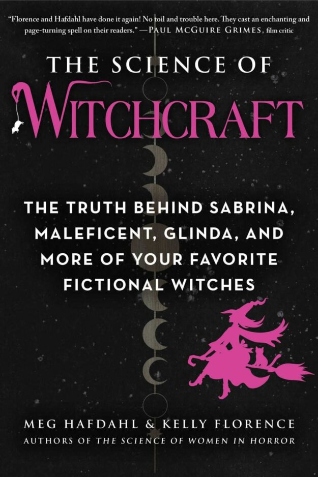 "The Science of Witchcraft: The Truth Behind Sabrina, Maleficent, Glinda, and More of Your Favorite Fictional Witches" by Meg Hafdahl and Kelly Florence