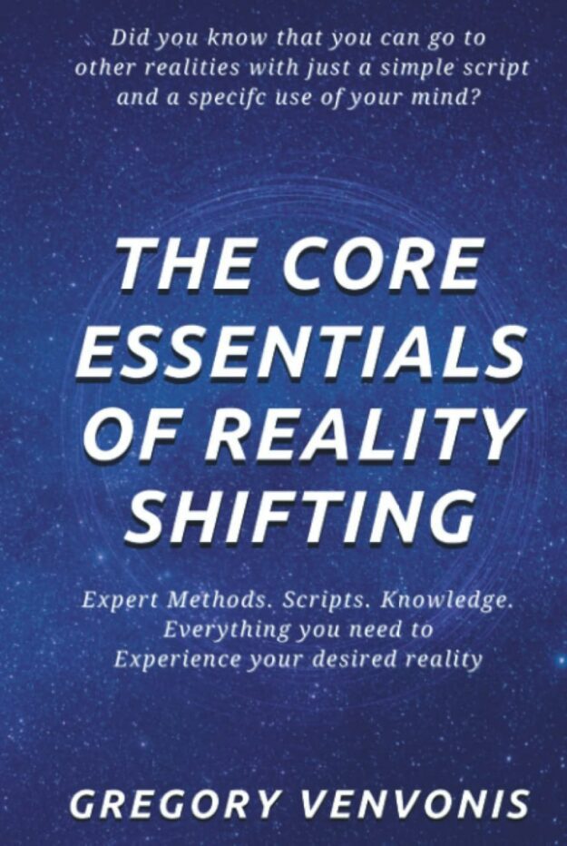 "The Core Essentials of Reality Shifting: Expert Methods. Scripts. Knowledge. Everything you need to experience your desired reality" by Gregory Venvonis