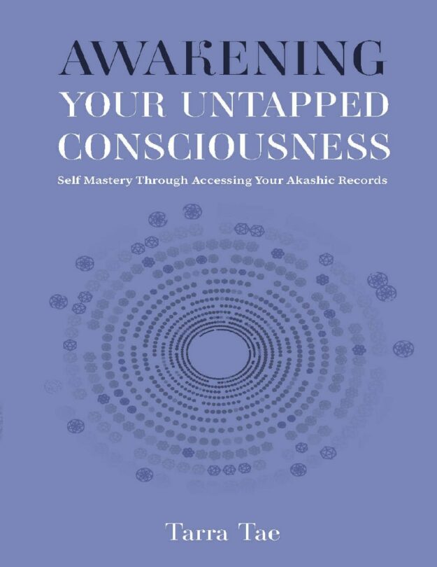 "Awakening Your Untapped Consciousness: Self Mastery Through Accessing Your Akashic Records" by Tarra Tae