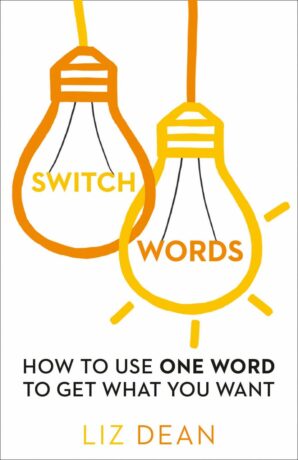 "Switchwords: How to Use One Word to Get What You Want" by Liz Dean