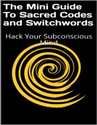 "The Mini Guide To Sacred Codes and Switchwords: Hack Your Subconscious Mind" by Crystal Parker
