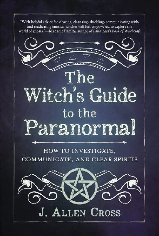 "The Witch's Guide to the Paranormal: How to Investigate, Communicate, and Clear Spirits" by J. Allen Cross