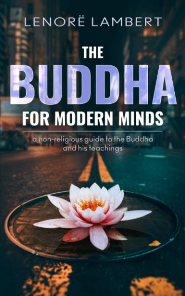 "The Buddha for Modern Minds: a non-religious guide to the Buddha and his teachings" by Lenore Lambert